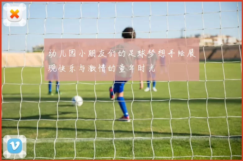 幼儿园小朋友们的足球梦想手绘展现快乐与激情的童年时光