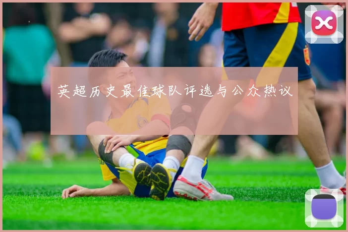 英超历史最佳球队评选与公众热议