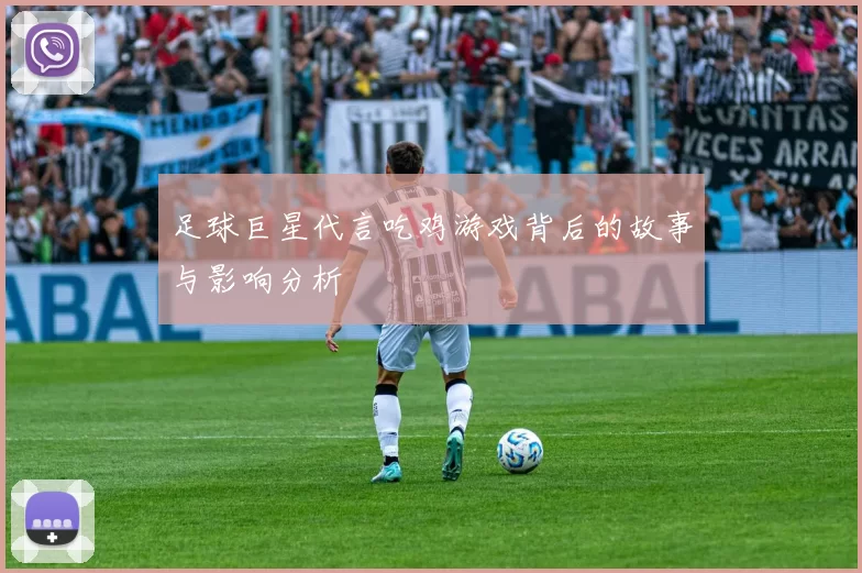 足球巨星代言吃鸡游戏背后的故事与影响分析