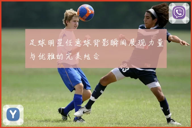 足球明星任意球背影瞬间展现力量与优雅的完美结合