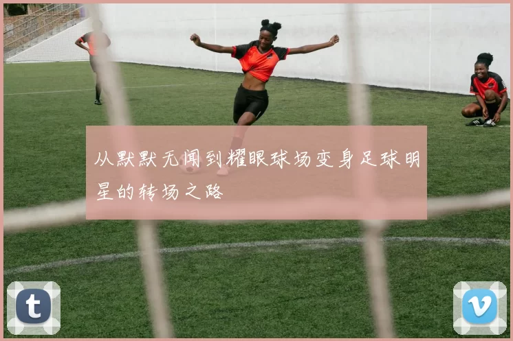 从默默无闻到耀眼球场变身足球明星的转场之路