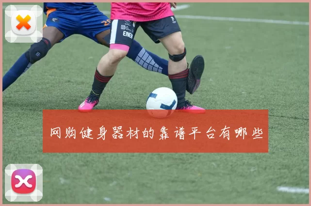 网购健身器材的靠谱平台有哪些