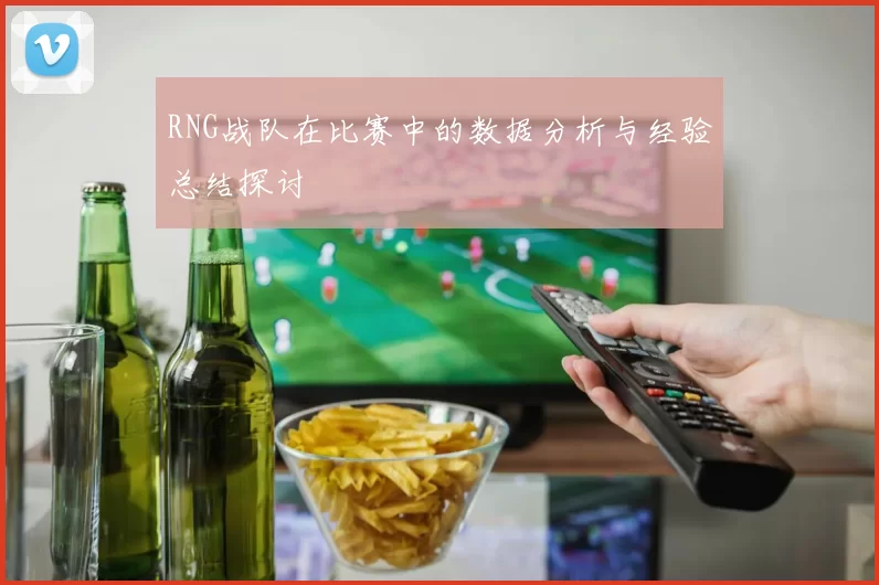 RNG战队在比赛中的数据分析与经验总结探讨