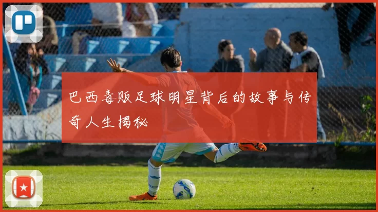 巴西毒贩足球明星背后的故事与传奇人生揭秘