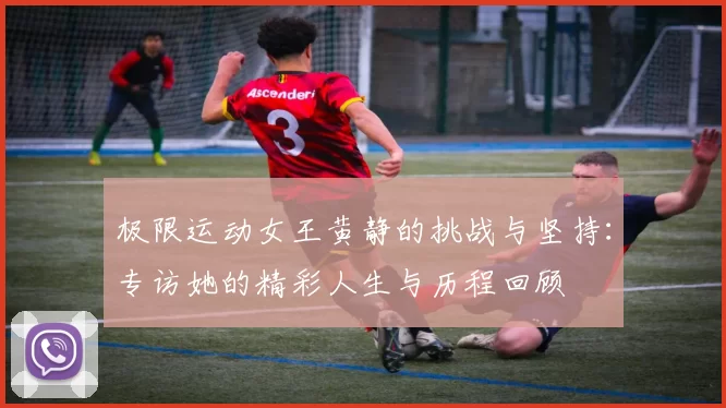 极限运动女王黄静的挑战与坚持：专访她的精彩人生与历程回顾