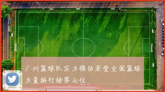 广州篮球队实力强劲荣登全国篮球力量排行榜第七位