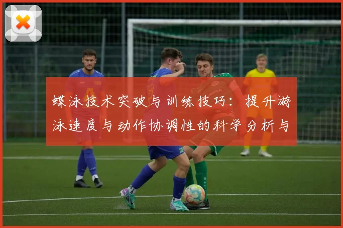 蝶泳技术突破与训练技巧：提升游泳速度与动作协调性的科学分析与实践指南