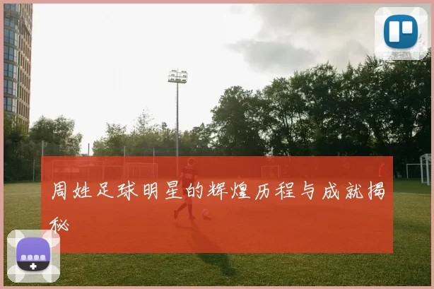 周姓足球明星的辉煌历程与成就揭秘
