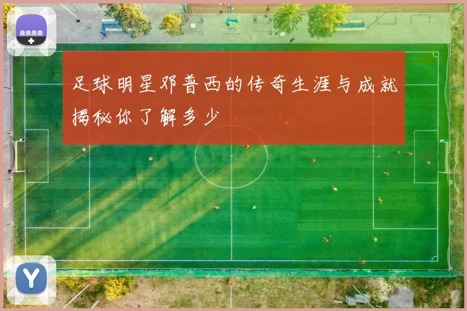 足球明星邓普西的传奇生涯与成就揭秘你了解多少