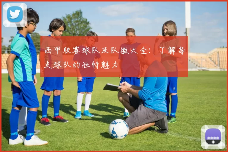西甲联赛球队及队徽大全：了解每支球队的独特魅力