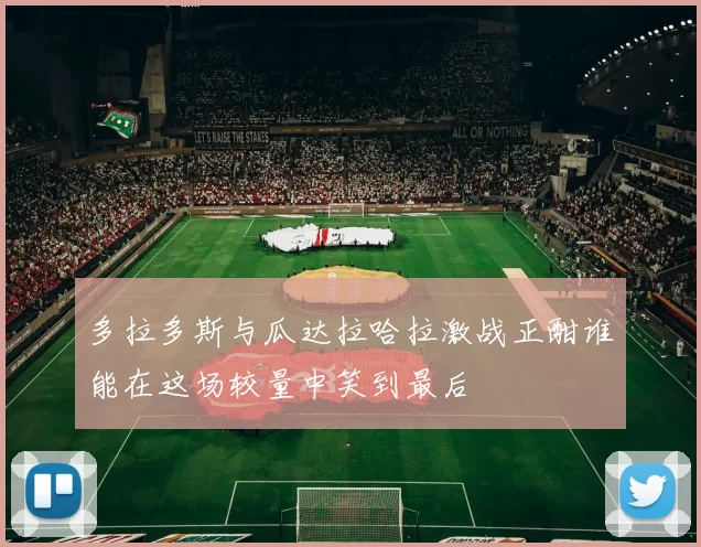 多拉多斯与瓜达拉哈拉激战正酣谁能在这场较量中笑到最后