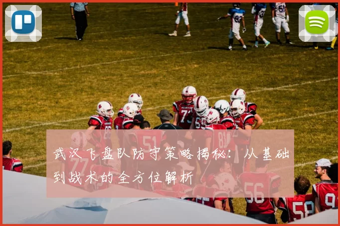 武汉飞盘队防守策略揭秘：从基础到战术的全方位解析