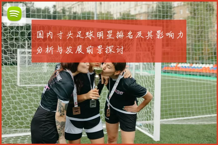国内寸头足球明星排名及其影响力分析与发展前景探讨