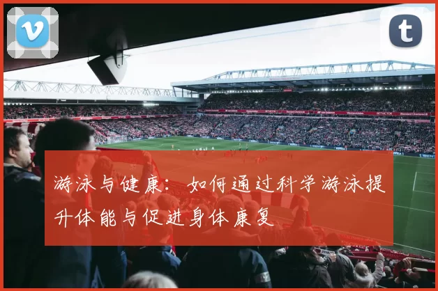 游泳与健康：如何通过科学游泳提升体能与促进身体康复