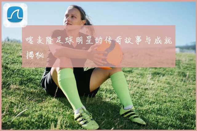 喀麦隆足球明星的传奇故事与成就揭秘