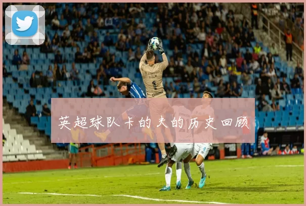英超球队卡的夫的历史回顾
