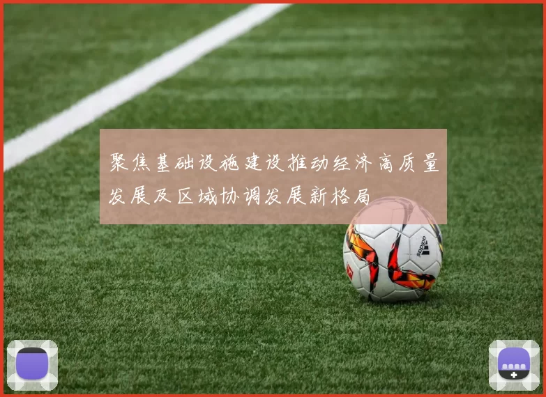 聚焦基础设施建设推动经济高质量发展及区域协调发展新格局