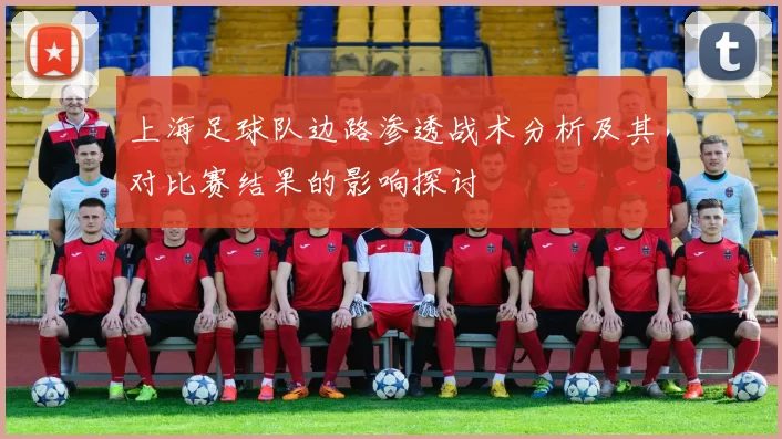 上海足球队边路渗透战术分析及其对比赛结果的影响探讨