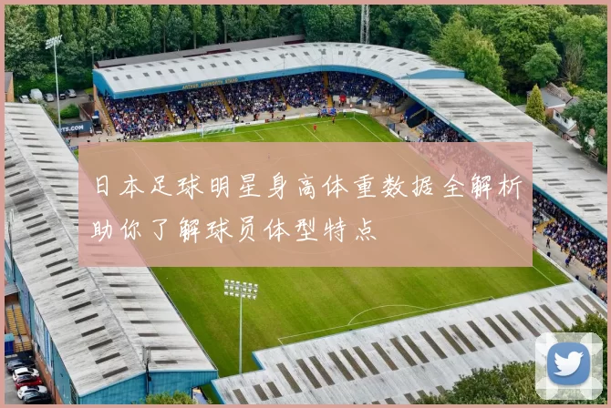 日本足球明星身高体重数据全解析助你了解球员体型特点