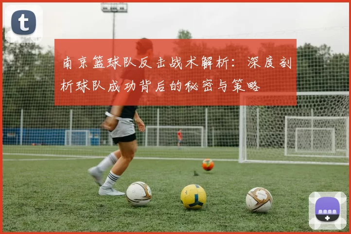 南京篮球队反击战术解析：深度剖析球队成功背后的秘密与策略