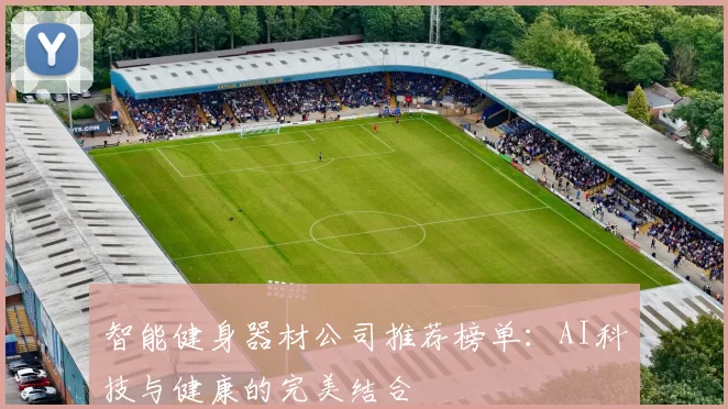 智能健身器材公司推荐榜单：AI科技与健康的完美结合