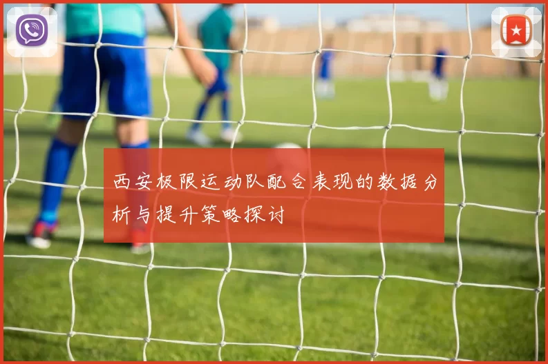西安极限运动队配合表现的数据分析与提升策略探讨