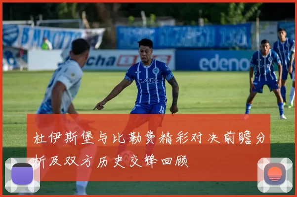 杜伊斯堡与比勒费精彩对决前瞻分析及双方历史交锋回顾