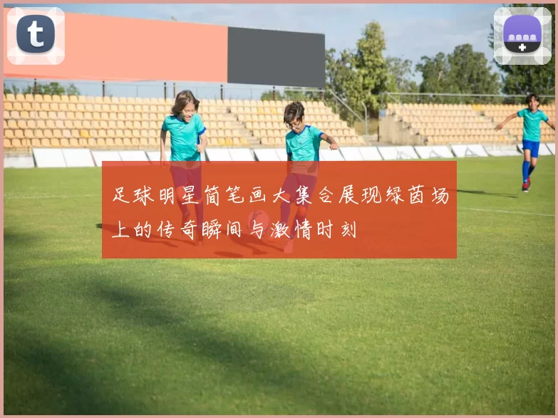 足球明星简笔画大集合展现绿茵场上的传奇瞬间与激情时刻