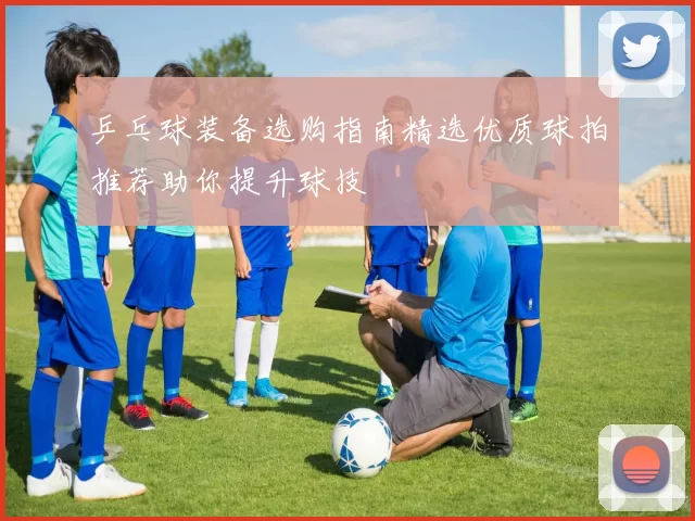 乒乓球装备选购指南精选优质球拍推荐助你提升球技