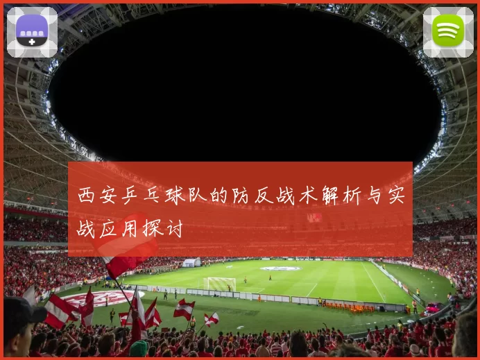 西安乒乓球队的防反战术解析与实战应用探讨