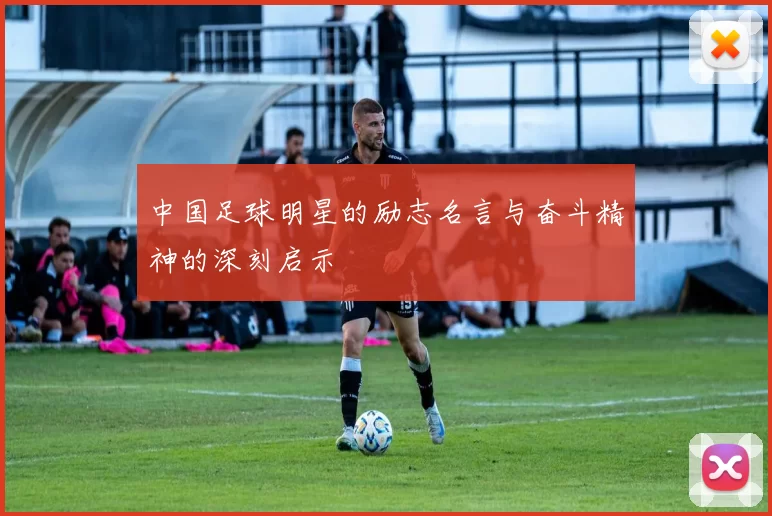 中国足球明星的励志名言与奋斗精神的深刻启示