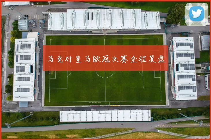 马竞对皇马欧冠决赛全程复盘