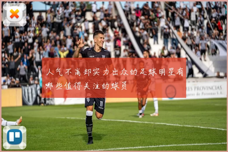 人气不高却实力出众的足球明星有哪些值得关注的球员