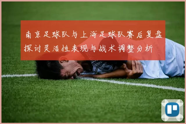 南京足球队与上海足球队赛后复盘探讨灵活性表现与战术调整分析