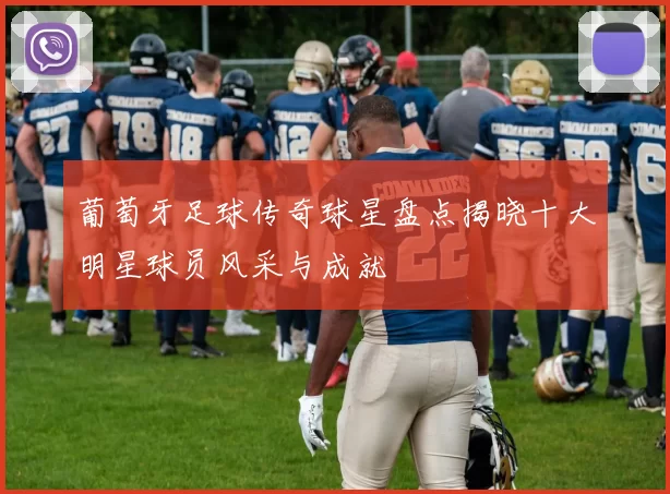 葡萄牙足球传奇球星盘点揭晓十大明星球员风采与成就