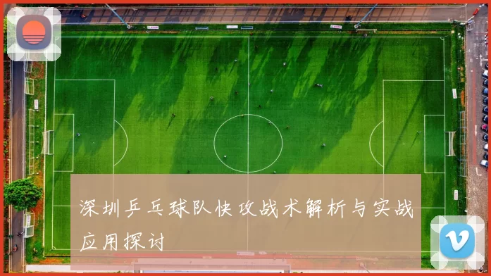 深圳乒乓球队快攻战术解析与实战应用探讨