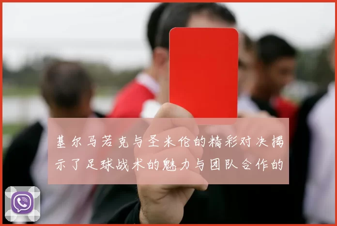 基尔马若克与圣米伦的精彩对决揭示了足球战术的魅力与团队合作的重要性