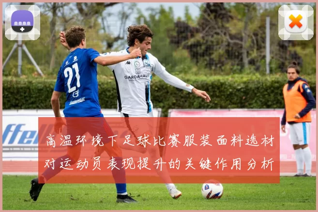 高温环境下足球比赛服装面料选材对运动员表现提升的关键作用分析