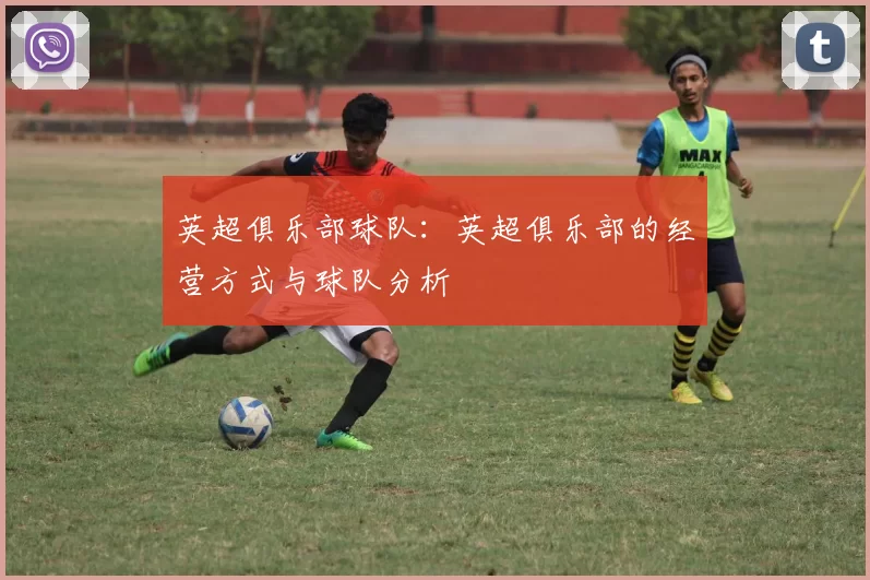 英超俱乐部球队：英超俱乐部的经营方式与球队分析