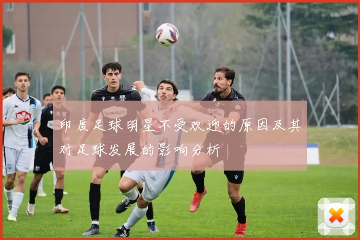印度足球明星不受欢迎的原因及其对足球发展的影响分析