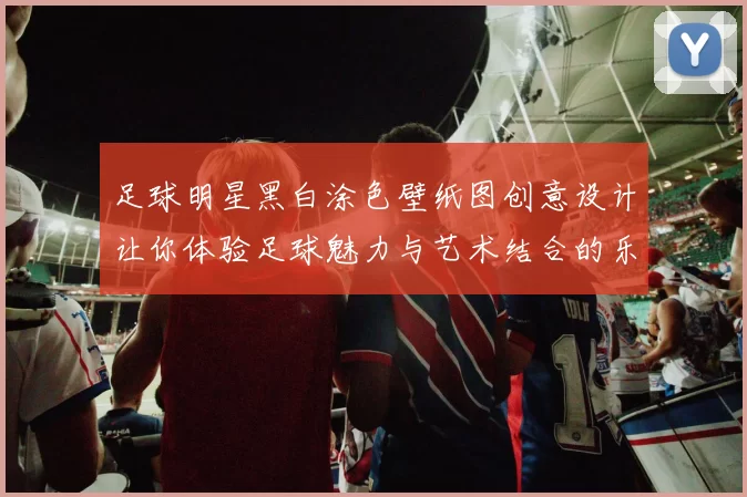 足球明星黑白涂色壁纸图创意设计让你体验足球魅力与艺术结合的乐趣