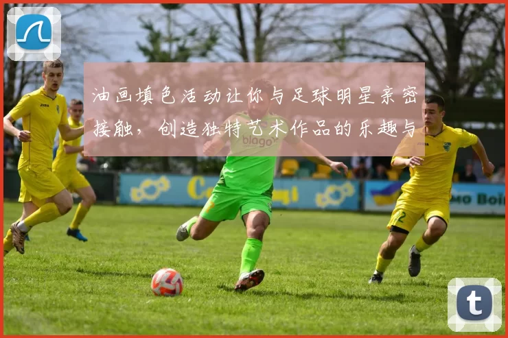 油画填色活动让你与足球明星亲密接触，创造独特艺术作品的乐趣与激情