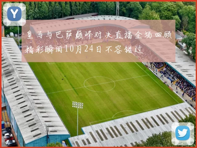 皇马与巴萨巅峰对决直播全场回顾精彩瞬间10月24日不容错过