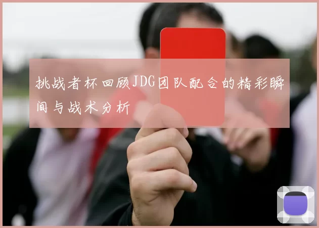 挑战者杯回顾JDG团队配合的精彩瞬间与战术分析