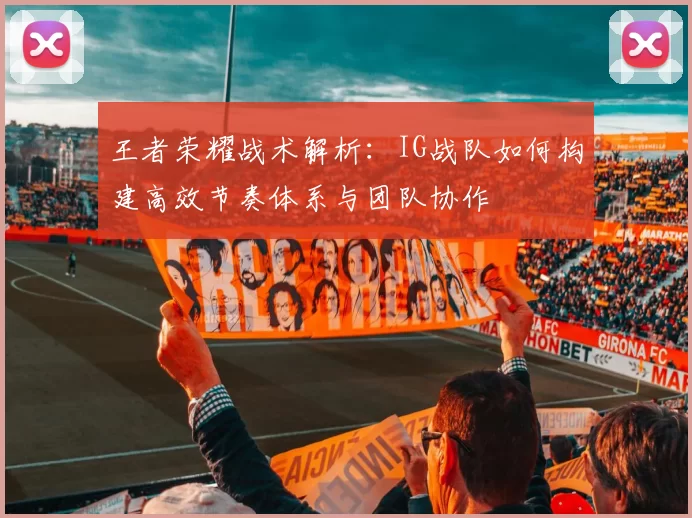王者荣耀战术解析：IG战队如何构建高效节奏体系与团队协作
