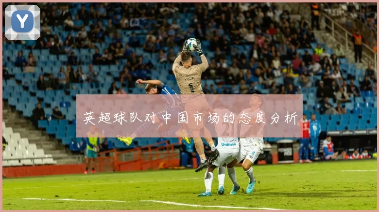 英超球队对中国市场的态度分析