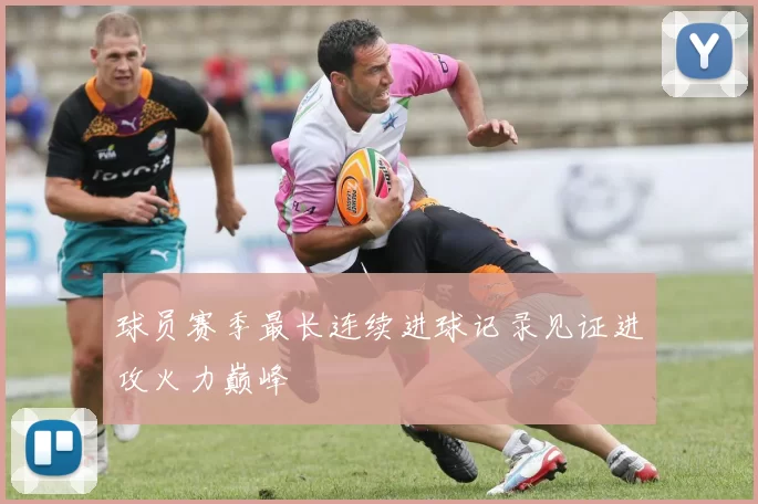 球员赛季最长连续进球记录见证进攻火力巅峰