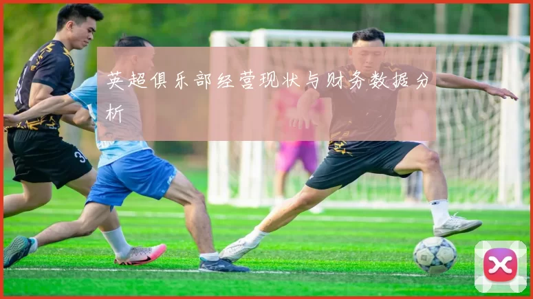 英超俱乐部经营现状与财务数据分析