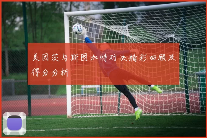 美因茨与斯图加特对决精彩回顾及得分分析