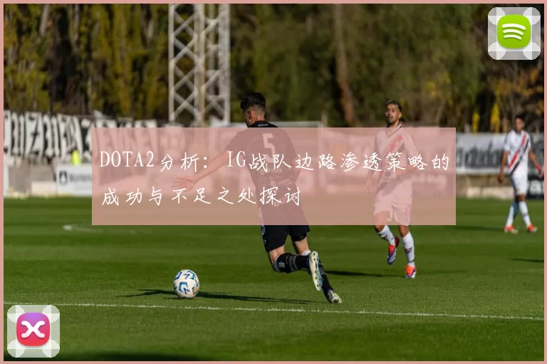 DOTA2分析：IG战队边路渗透策略的成功与不足之处探讨